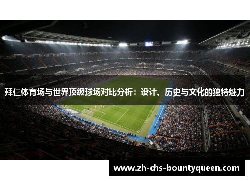 拜仁体育场与世界顶级球场对比分析：设计、历史与文化的独特魅力