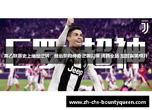 英乙联赛史上绝世逆转：最后阶段神奇逆袭闪耀 沸腾全场 加时喜笑颜开