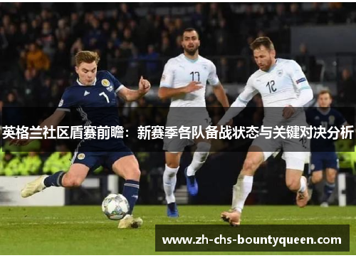 英格兰社区盾赛前瞻:新赛季各队备战状态与关键对决分析 英格兰社区盾赛前瞻:新赛季各队备战状态与关键对决分析