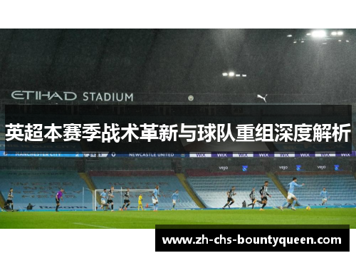 英超本赛季战术革新与球队重组深度解析 英超本赛季战术革新与球队重组深度解析