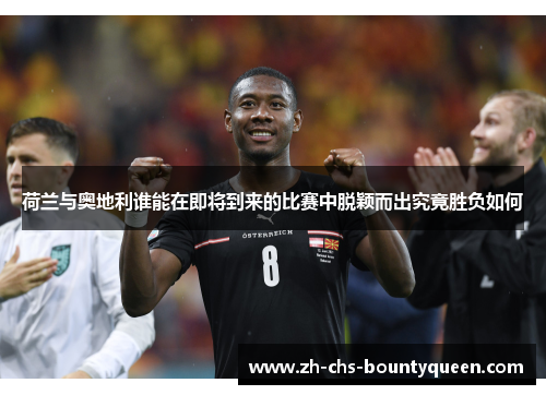 荷兰与奥地利谁能在即将到来的比赛中脱颖而出究竟胜负如何 荷兰与奥地利谁能在即将到来的比赛中脱颖而出究竟胜负如何