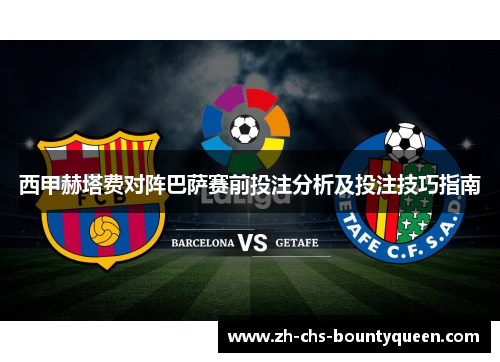 西甲赫塔费对阵巴萨赛前投注分析及投注技巧指南