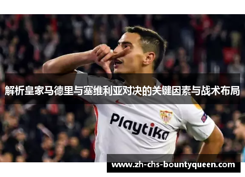 解析皇家马德里与塞维利亚对决的关键因素与战术布局
