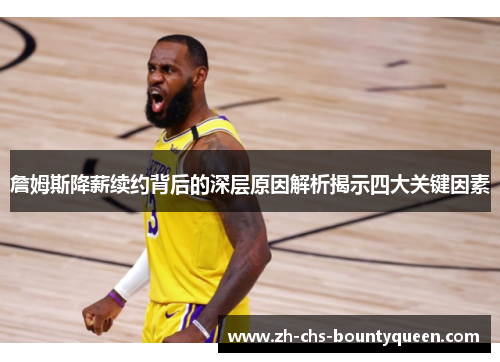 詹姆斯降薪续约背后的深层原因解析揭示四大关键因素