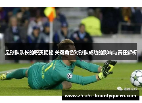 足球队队长的职责揭秘 关键角色对球队成功的影响与责任解析