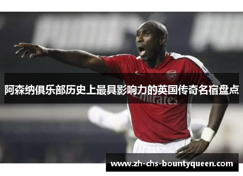 阿森纳俱乐部历史上最具影响力的英国传奇名宿盘点