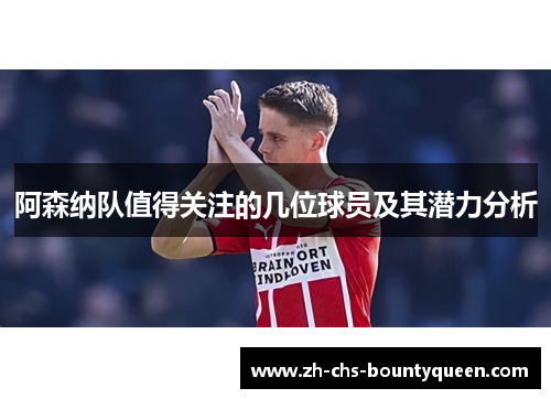 阿森纳队值得关注的几位球员及其潜力分析