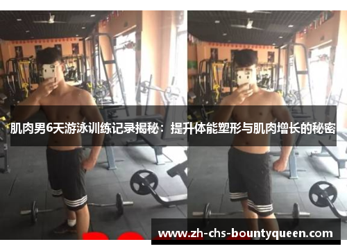肌肉男6天游泳训练记录揭秘：提升体能塑形与肌肉增长的秘密