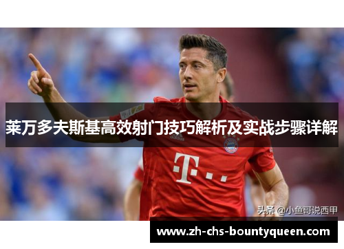 莱万多夫斯基高效射门技巧解析及实战步骤详解