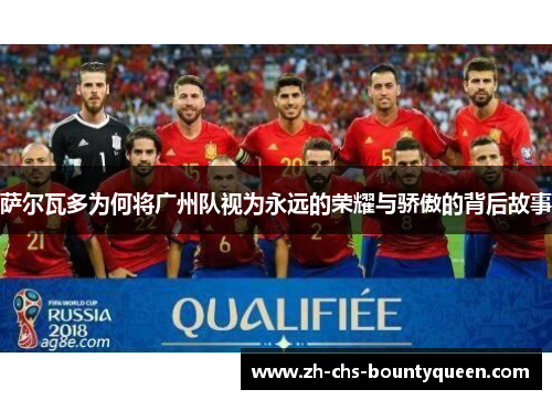 萨尔瓦多为何将广州队视为永远的荣耀与骄傲的背后故事