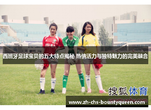 西班牙足球宝贝的五大特点揭秘 热情活力与独特魅力的完美融合