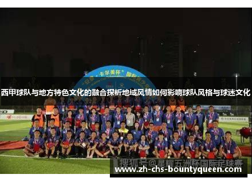 西甲球队与地方特色文化的融合探析地域风情如何影响球队风格与球迷文化