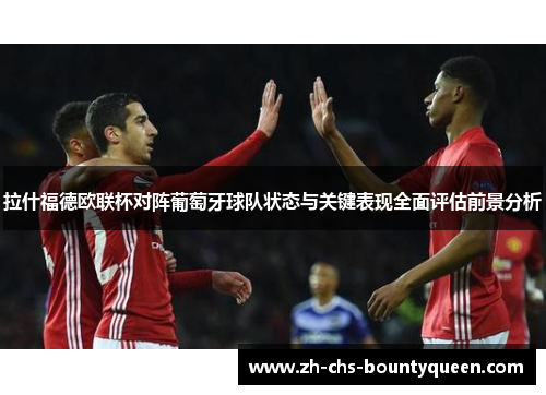 拉什福德欧联杯对阵葡萄牙球队状态与关键表现全面评估前景分析