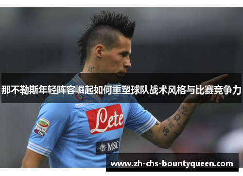 那不勒斯年轻阵容崛起如何重塑球队战术风格与比赛竞争力