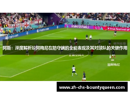 阿斯：深度解析琼阿梅尼在防守端的全能表现及其对球队的关键作用