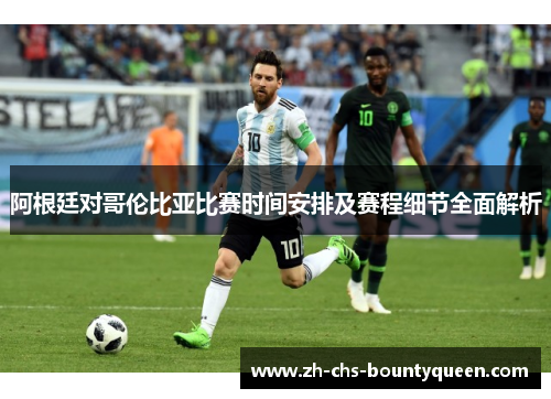 阿根廷对哥伦比亚比赛时间安排及赛程细节全面解析