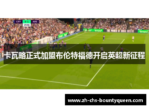 卡瓦略正式加盟布伦特福德开启英超新征程