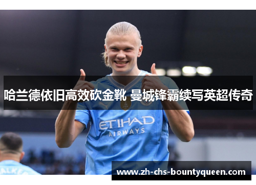 哈兰德依旧高效砍金靴 曼城锋霸续写英超传奇