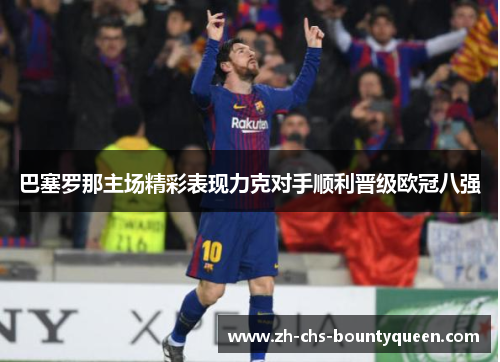 巴塞罗那主场精彩表现力克对手顺利晋级欧冠八强