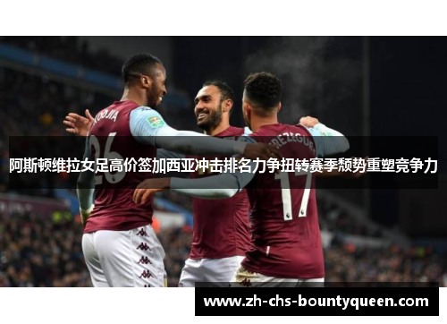 阿斯顿维拉女足高价签加西亚冲击排名力争扭转赛季颓势重塑竞争力