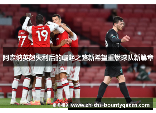 阿森纳英超失利后的崛起之路新希望重燃球队新篇章